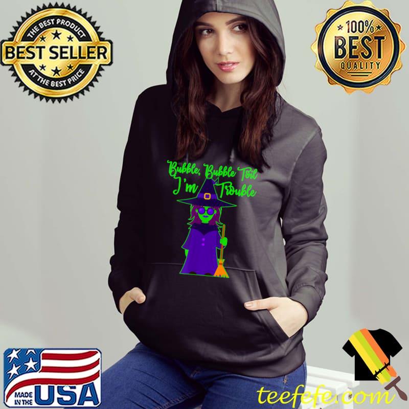 Bubble Bubble Toil I'm Trouble Witch And Broom Halloween T-Shirt Hoodie Bubble Bubble Toil I'm Trouble Witch And Broom Halloween T-Shirt Hoodie