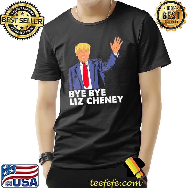 Bye bye liz cheney Trump classic shirt