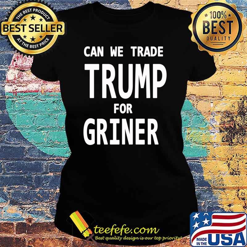 Can We Trade Donal Trump for Brittney Griner, Trade Donal Trump for Brittney Griner T-s Ladies tee Can We Trade Donal Trump for Brittney Griner, Trade Donal Trump for Brittney Griner T-s Ladies tee