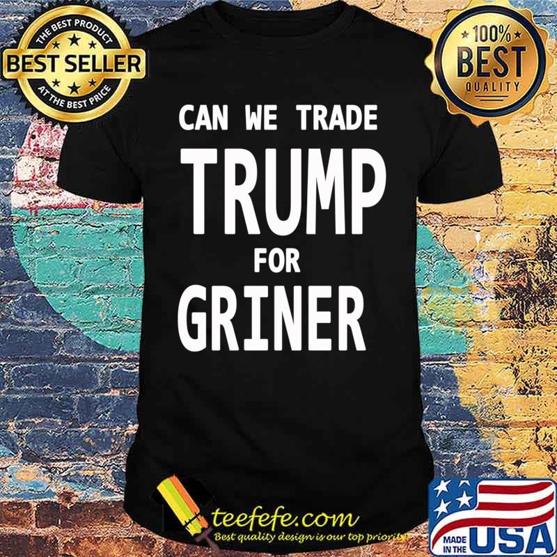 Can We Trade Donal Trump for Brittney Griner, Trade Donal Trump for Brittney Griner T-shirt