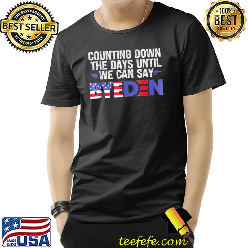 Counting down the days until we can say byeden falg shirt