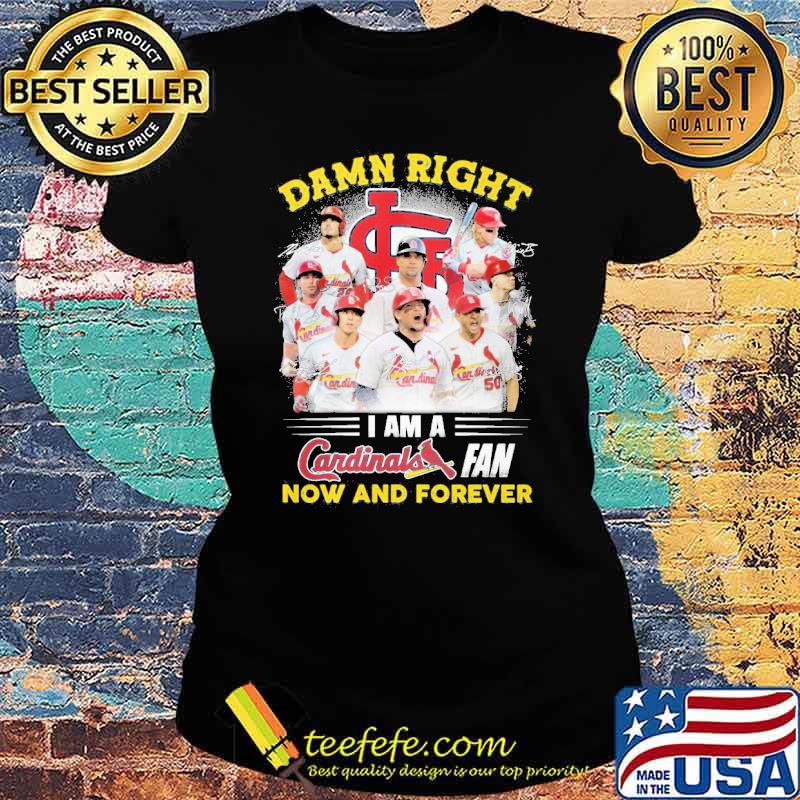 Damn right I am a St Louis Cardinals fan now and forever s Ladies tee Damn right I am a St Louis Cardinals fan now and forever s Ladies tee