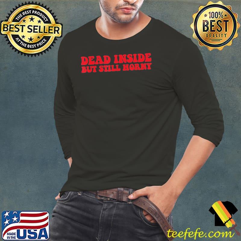 Dead inside but still horny classic s Long Sleeve Tee Dead inside but still horny classic s Long Sleeve Tee