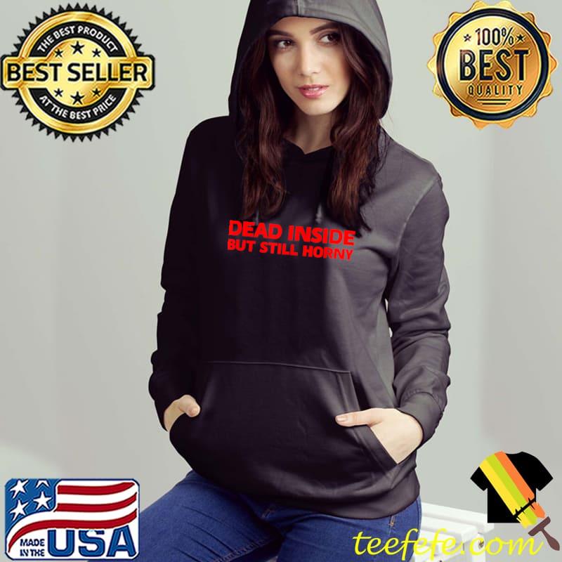 Dead inside but still horny T-Shirt Hoodie Dead inside but still horny T-Shirt Hoodie