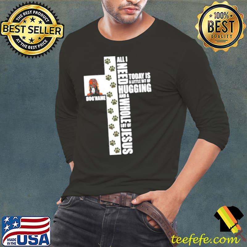 Dog names all I need today is a little bit a hugging and a whole lot of Jesus classic s Long Sleeve Tee Dog names all I need today is a little bit a hugging and a whole lot of Jesus classic s Long Sleeve Tee