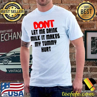 Don't Let Me Drink Milk It Makes My Tummy Hurt, My Tummy Hurt, Milk T-shirt