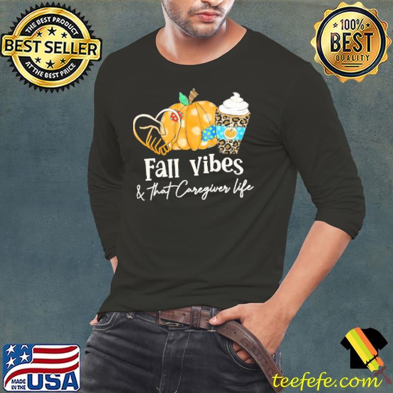 Fall Vibes And That Caregiver Life Shirt Long Sleeve Tee Fall Vibes And That Caregiver Life Shirt Long Sleeve Tee