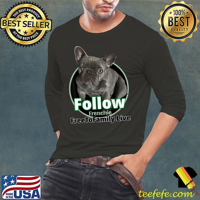 Follow frenchie free to family live dog T-Shirt Long Sleeve Tee Follow frenchie free to family live dog T-Shirt Long Sleeve Tee