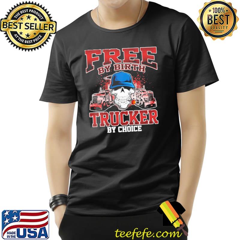 Free By Birth Trucker By Choice Skull Shirt