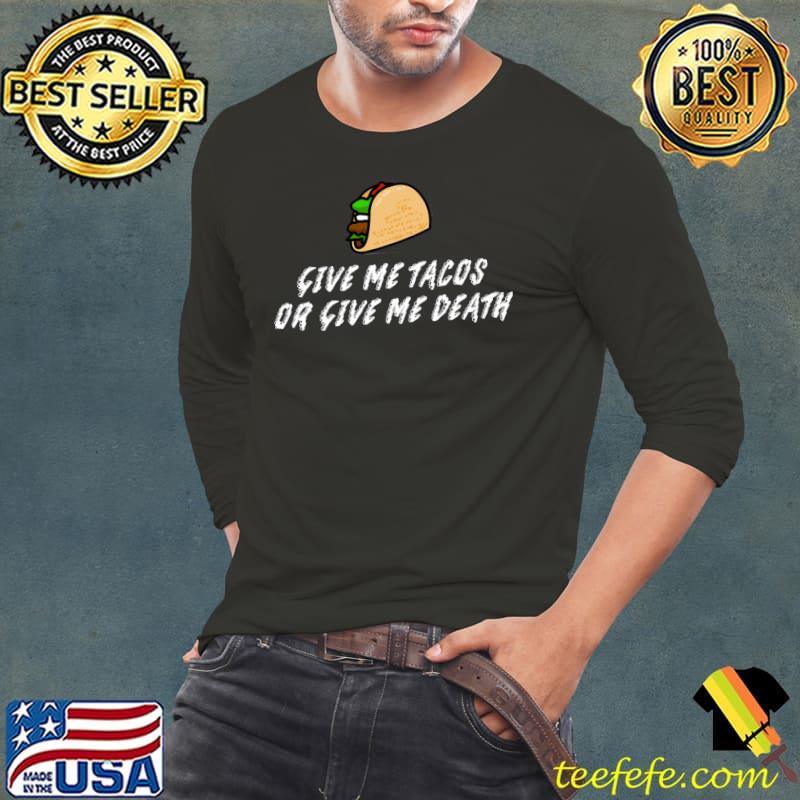 Give Me Tacos Or Give Me Death T-Shirt Long Sleeve Tee Give Me Tacos Or Give Me Death T-Shirt Long Sleeve Tee