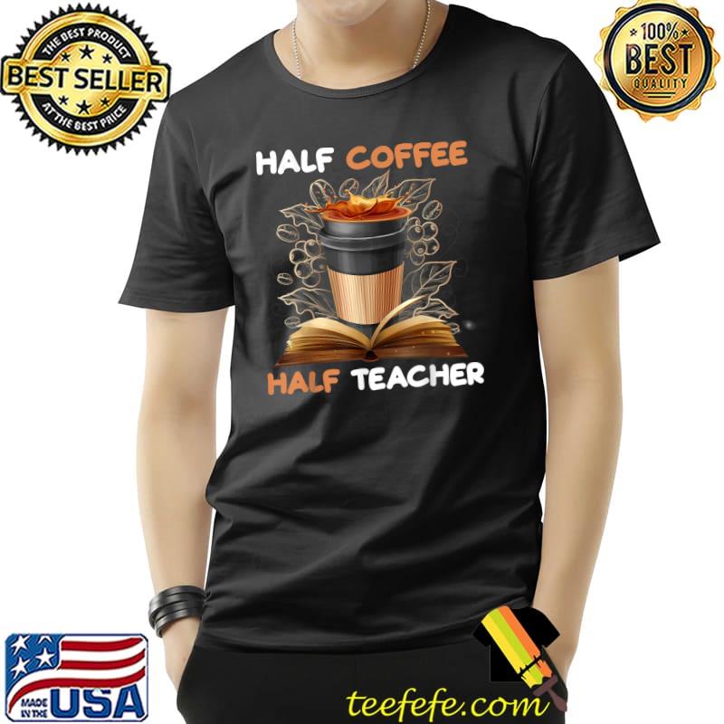 Half Coffee Half Teacher Back To School First day Of School T-Shirt
