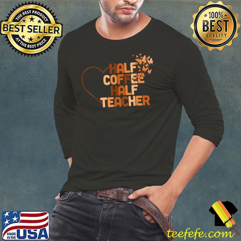 Half Coffee Half Teachers Heart Butterflies First Day Of School T-Shirt Long Sleeve Tee Half Coffee Half Teachers Heart Butterflies First Day Of School T-Shirt Long Sleeve Tee