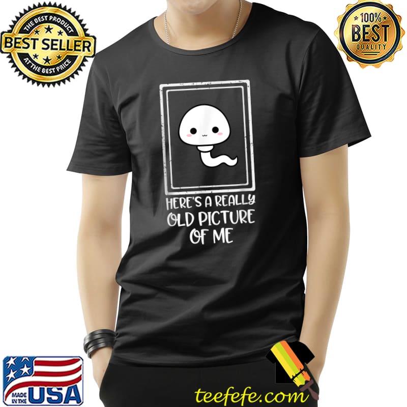 Here's a Really Old Picture of Me Sperm T-Shirt Here's a Really Old Picture of Me Sperm T-Shirt