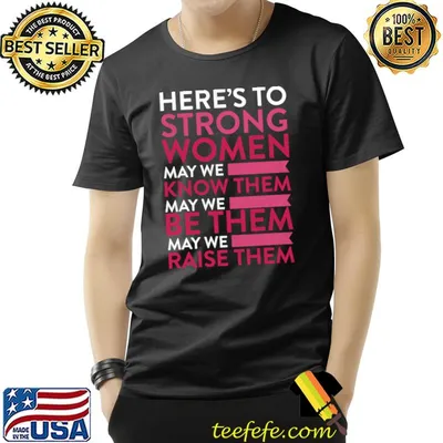Here's To Strong Women May We Know Them May We Be Them T-Shirt