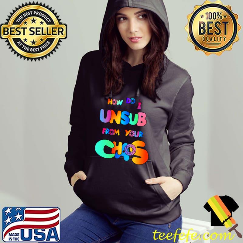 How Do I UnSub From Chaos Colors T-Shirt Hoodie How Do I UnSub From Chaos Colors T-Shirt Hoodie
