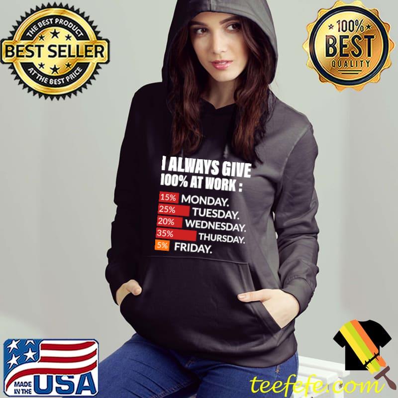 I always give 100 percent at work 15 percent monday 25 percent tuesday T-Shirt Hoodie I always give 100 percent at work 15 percent monday 25 percent tuesday T-Shirt Hoodie