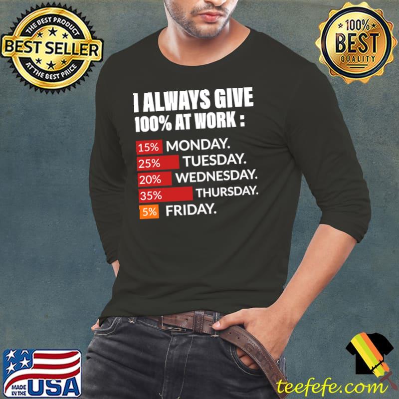 I always give 100 percent at work 15 percent monday 25 percent tuesday T-Shirt Long Sleeve Tee I always give 100 percent at work 15 percent monday 25 percent tuesday T-Shirt Long Sleeve Tee