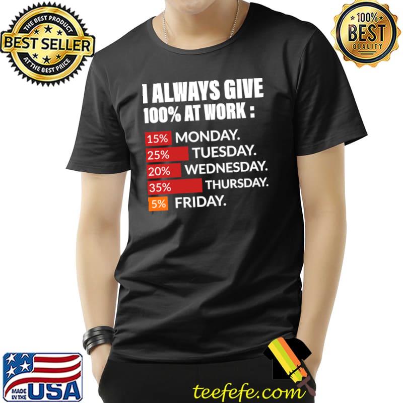 I always give 100 percent at work 15 percent monday 25 percent tuesday T-Shirt