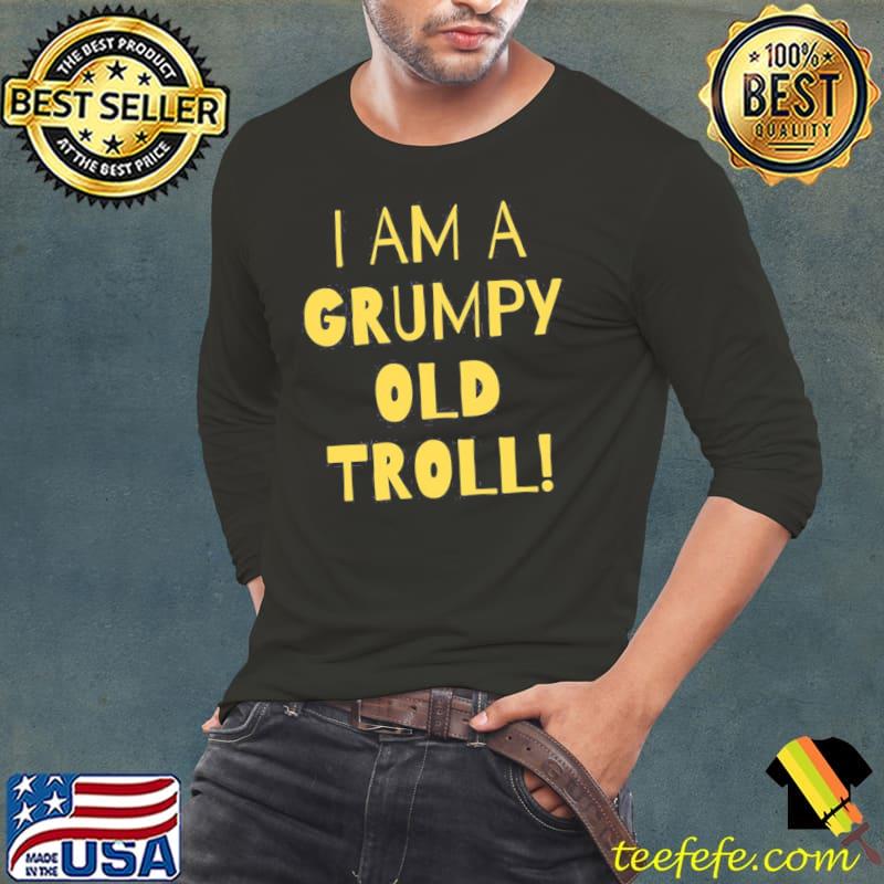 I am a grumpy old troll classic s Long Sleeve Tee I am a grumpy old troll classic s Long Sleeve Tee
