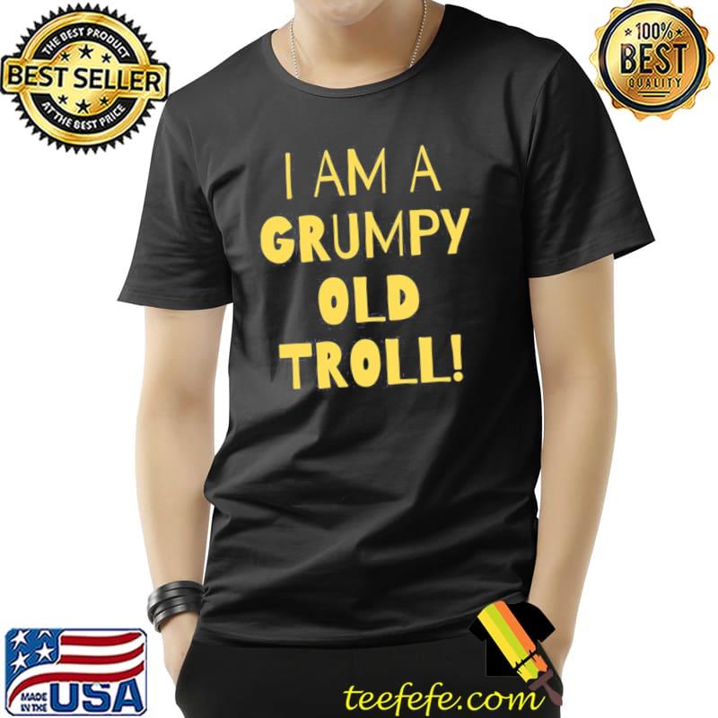 I am a grumpy old troll classic shirt I am a grumpy old troll classic shirt