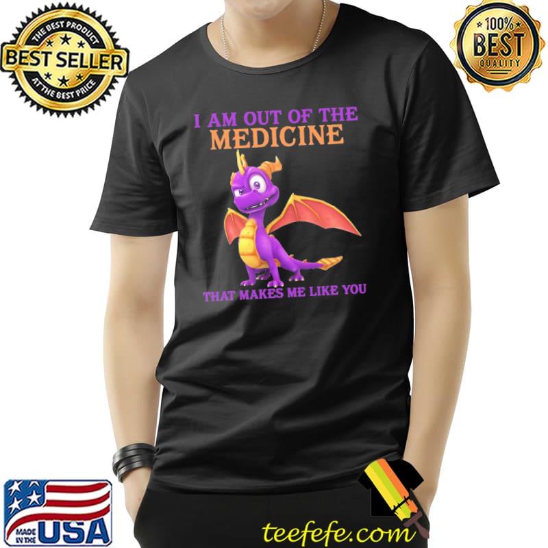 I Am Out Of The Medicine That Makes Me Like You Dragon Shirt I Am Out Of The Medicine That Makes Me Like You Dragon Shirt