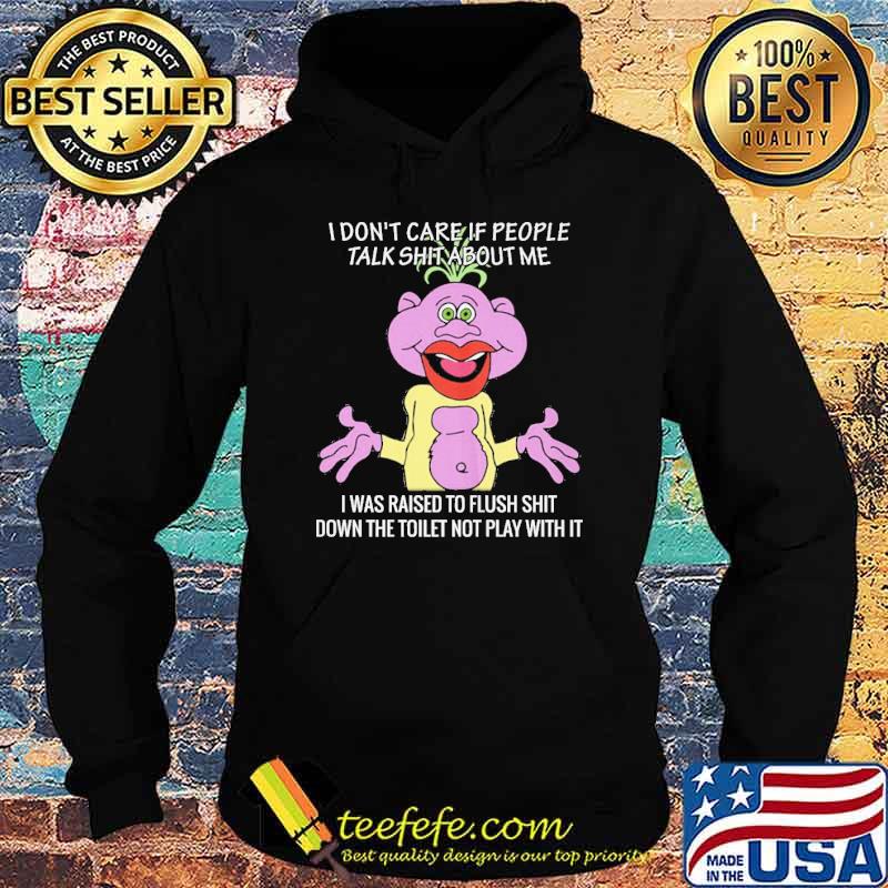 I don't care if people talk shit about me raised to flush shit s Hoodie I don't care if people talk shit about me raised to flush shit s Hoodie
