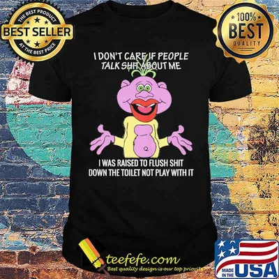I don't care if people talk shit about me raised to flush shit shirt