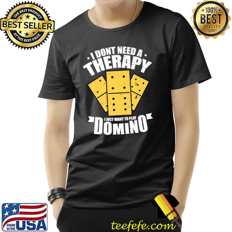 I Don't Need A Therapy I Just Want To Play Dominoes Domino T-Shirt