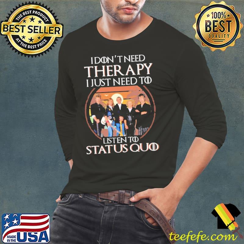 I Don’t Need Therapy I Just Need To Listen To Status Quo Unisex T-s Long Sleeve Tee I Don’t Need Therapy I Just Need To Listen To Status Quo Unisex T-s Long Sleeve Tee