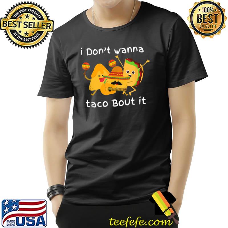 I Don’t Wanna Taco About It Taco Tuesday Cinco De Mayo T-Shirt