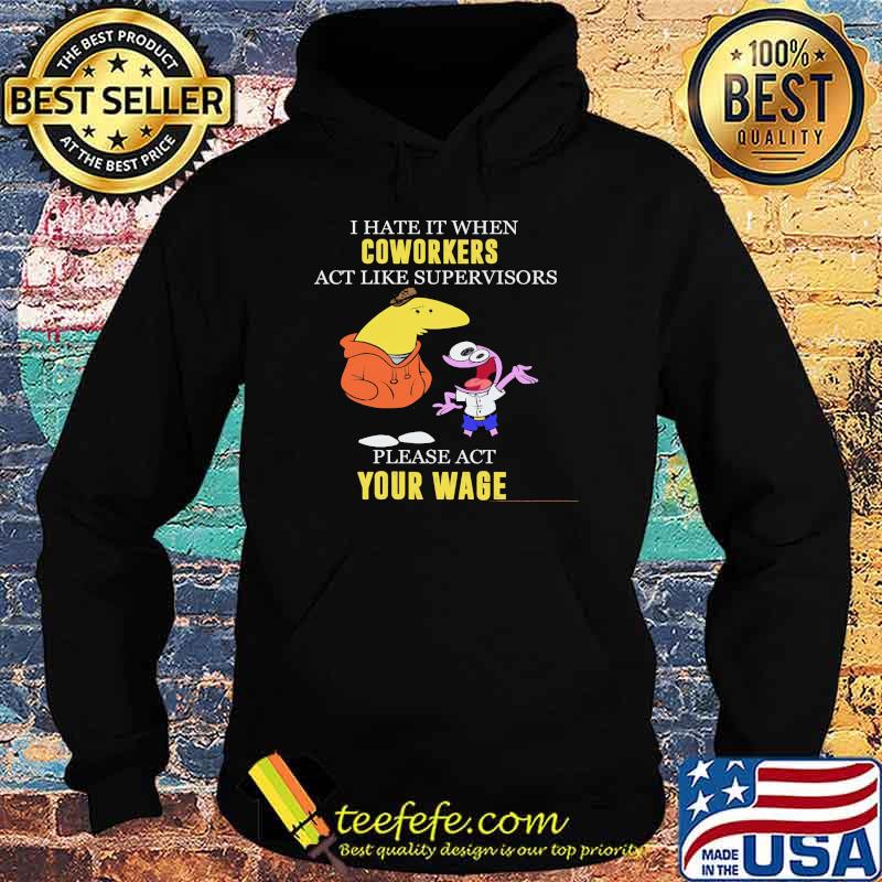 I Hate It When Coworkers Act Like Supervisors Please Act Your Wage Shirt Hoodie I Hate It When Coworkers Act Like Supervisors Please Act Your Wage Shirt Hoodie