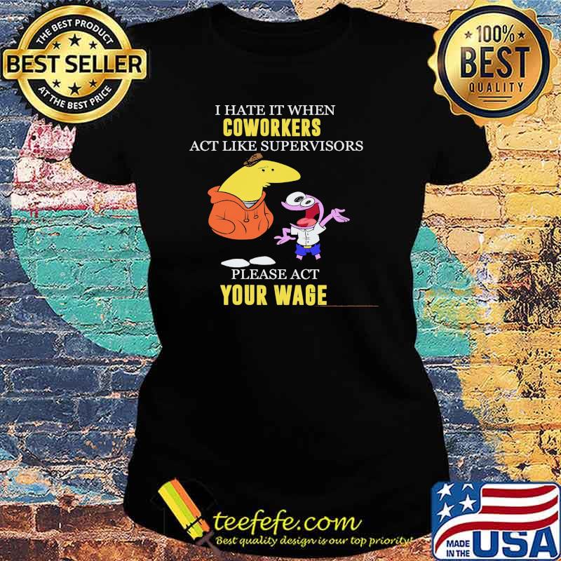 I Hate It When Coworkers Act Like Supervisors Please Act Your Wage Shirt Ladies tee I Hate It When Coworkers Act Like Supervisors Please Act Your Wage Shirt Ladies tee