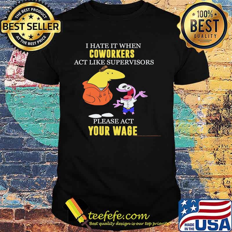 I Hate It When Coworkers Act Like Supervisors Please Act Your Wage Shirt