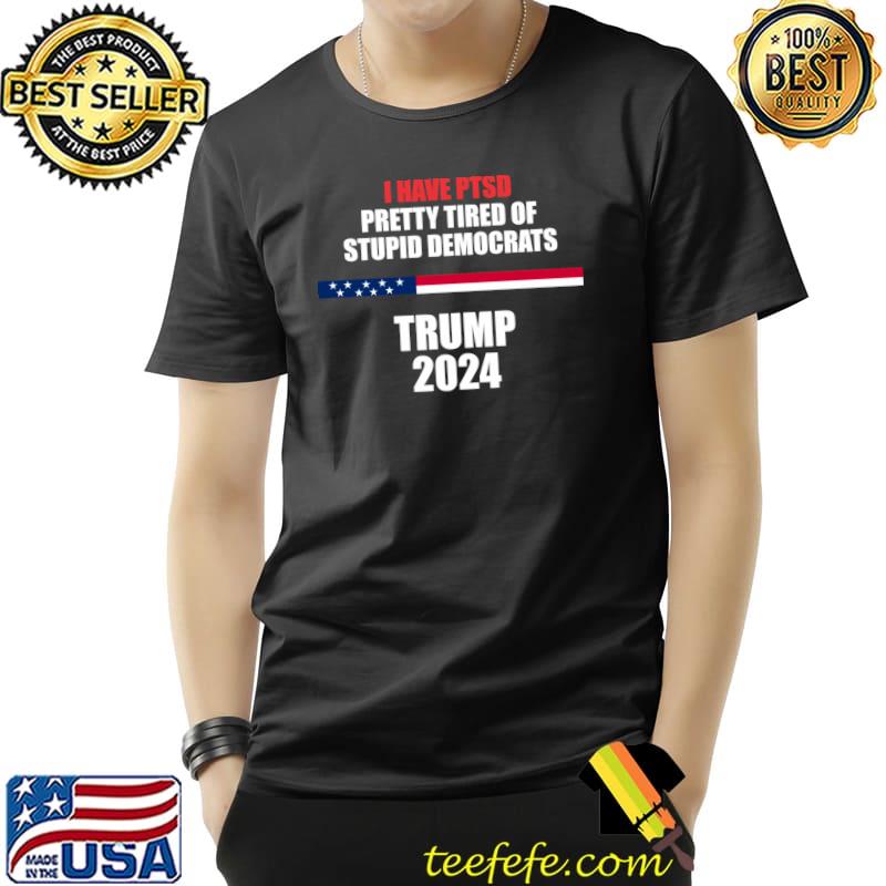 I have ptsd pretty tired of stupid trump democrats 2024 T-Shirt
