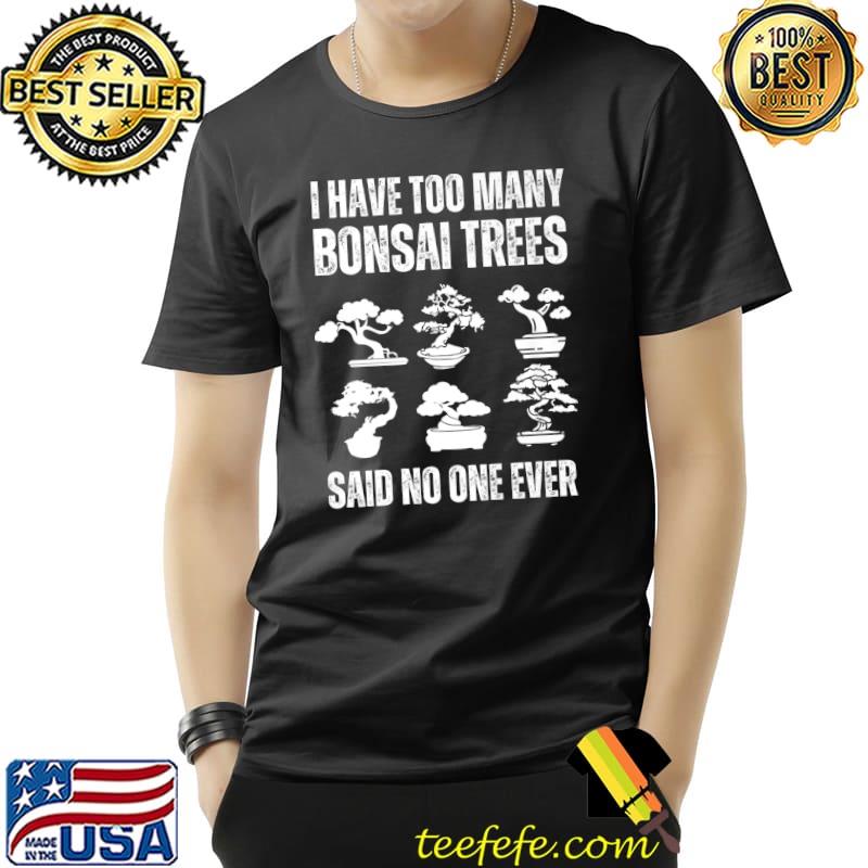 I Have Too Many Bonsai Trees Said No One Ever T-Shirt I Have Too Many Bonsai Trees Said No One Ever T-Shirt