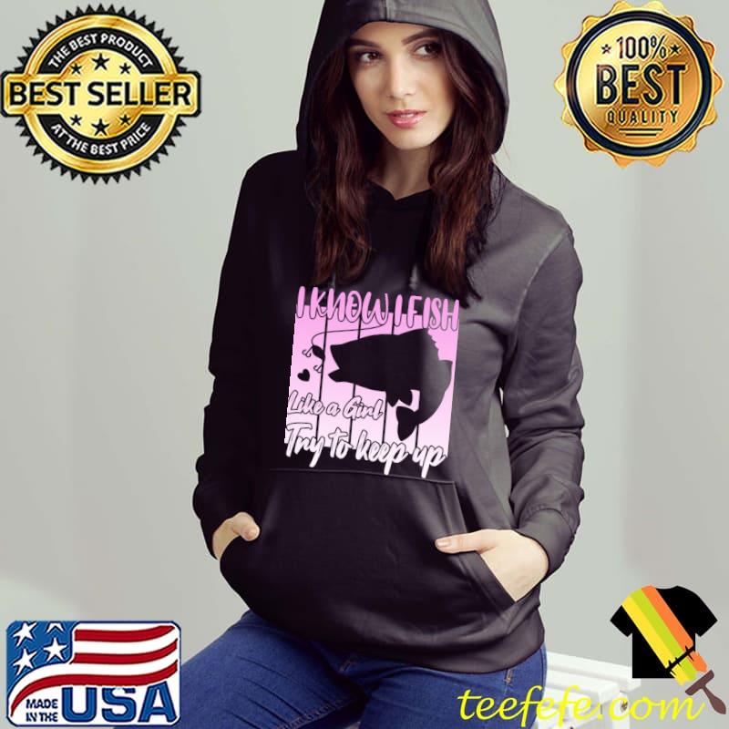 I know i fish like a girl try to keep up fishing vintage T-Shirt Hoodie I know i fish like a girl try to keep up fishing vintage T-Shirt Hoodie