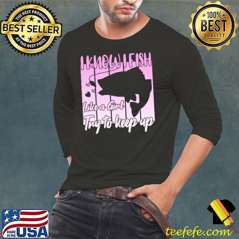I know i fish like a girl try to keep up fishing vintage T-Shirt Long Sleeve Tee I know i fish like a girl try to keep up fishing vintage T-Shirt Long Sleeve Tee