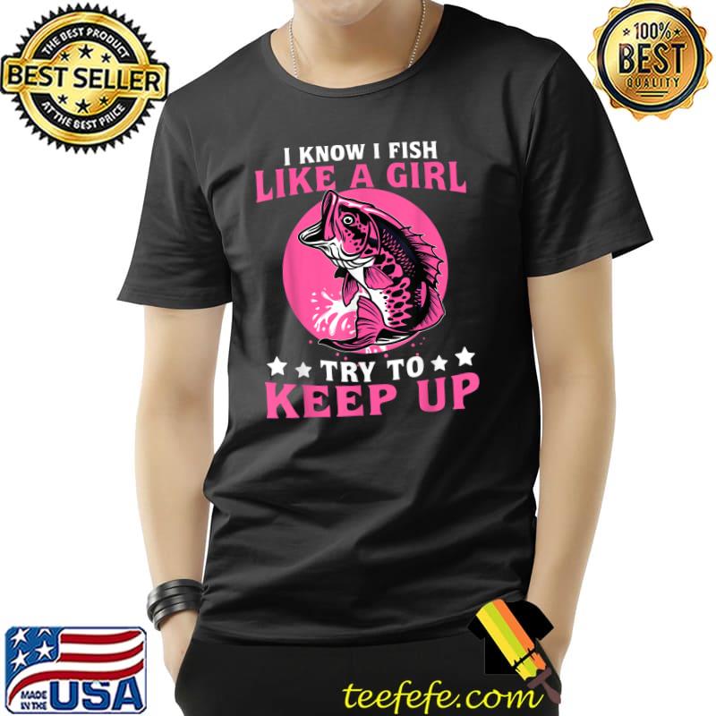 I Know I Fish Like A Girl Try To Keep Up Love Fishing Moon Pink T-Shirt