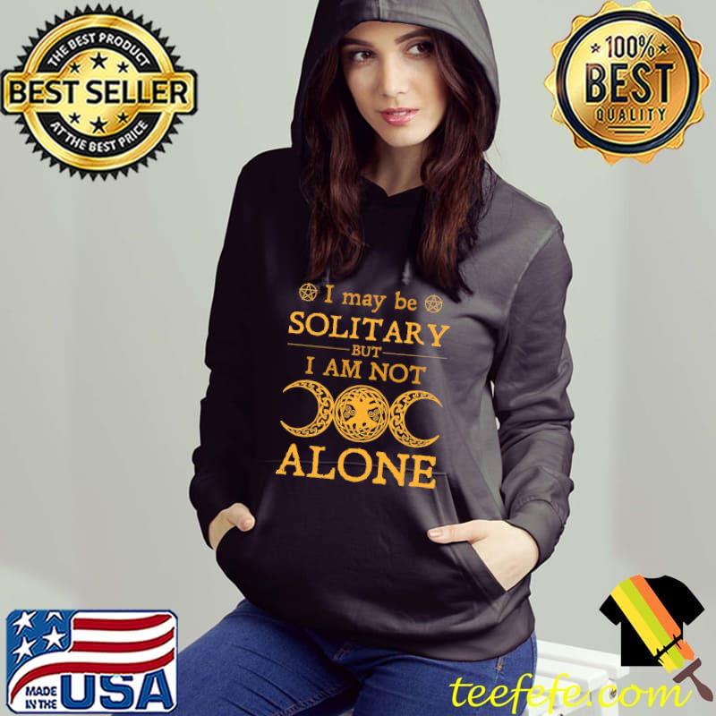 I May Be Solitary But I am Not Alone Witch Shirt Hoodie I May Be Solitary But I am Not Alone Witch Shirt Hoodie