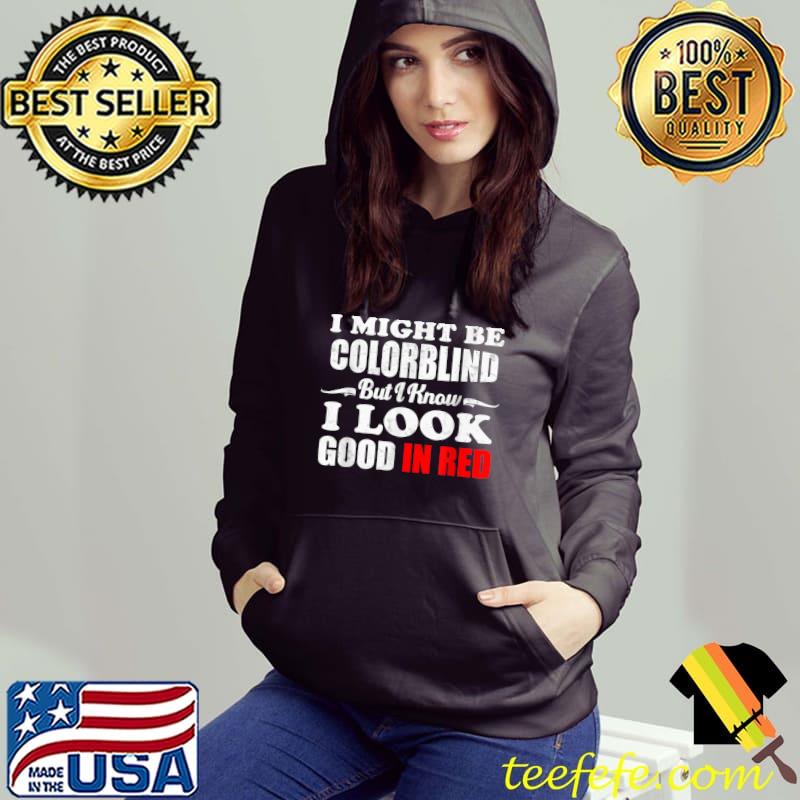 I Might Be Colorblind But I Know I Look Good In Red T-Shirt Hoodie I Might Be Colorblind But I Know I Look Good In Red T-Shirt Hoodie