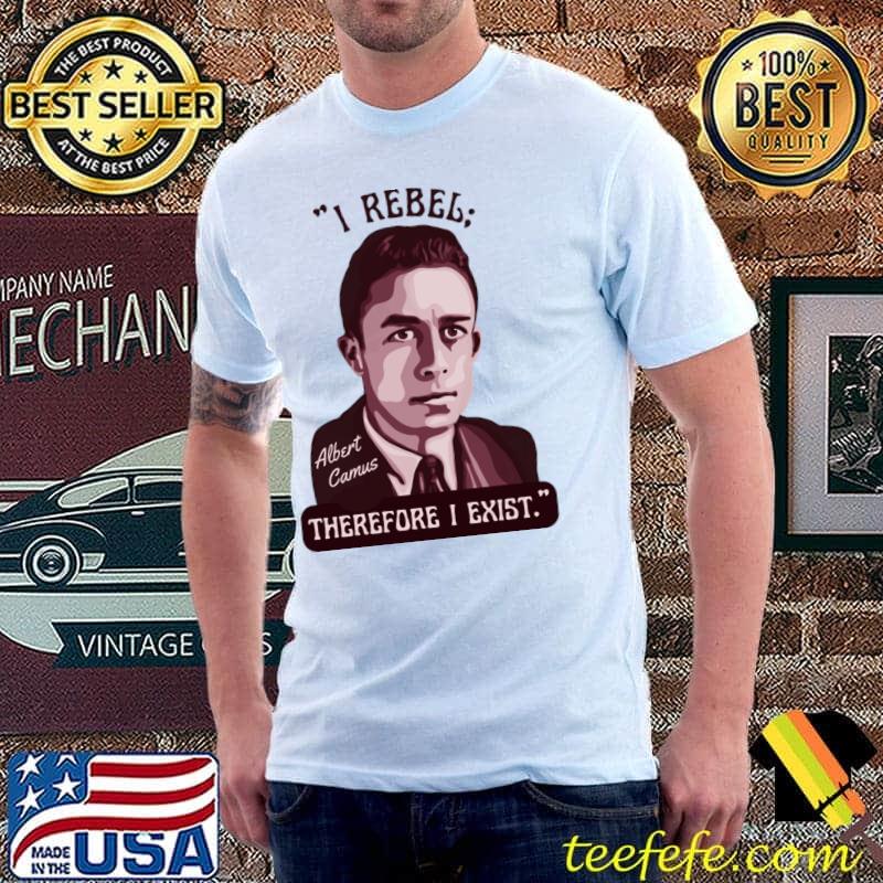 I Rebel Albert Camus Therefore I Exist Portrait And Quote T-Shirt I Rebel Albert Camus Therefore I Exist Portrait And Quote T-Shirt