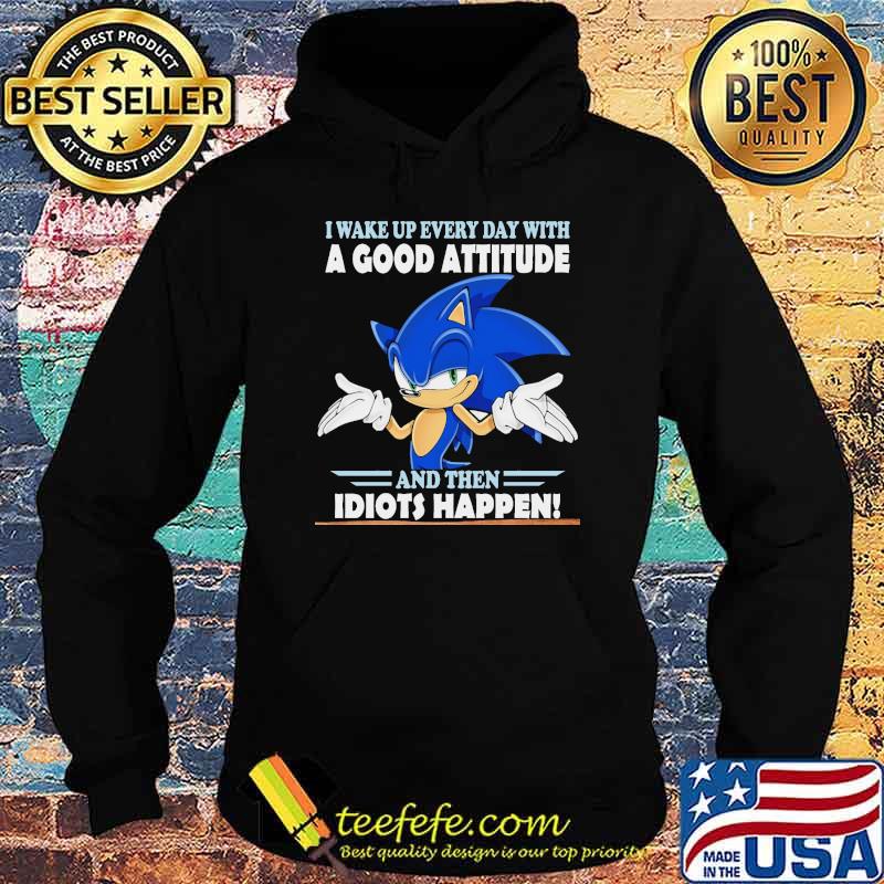 I Wake Up Every Day With A Good Attitude And Then Idiots Happen Shirt Hoodie I Wake Up Every Day With A Good Attitude And Then Idiots Happen Shirt Hoodie
