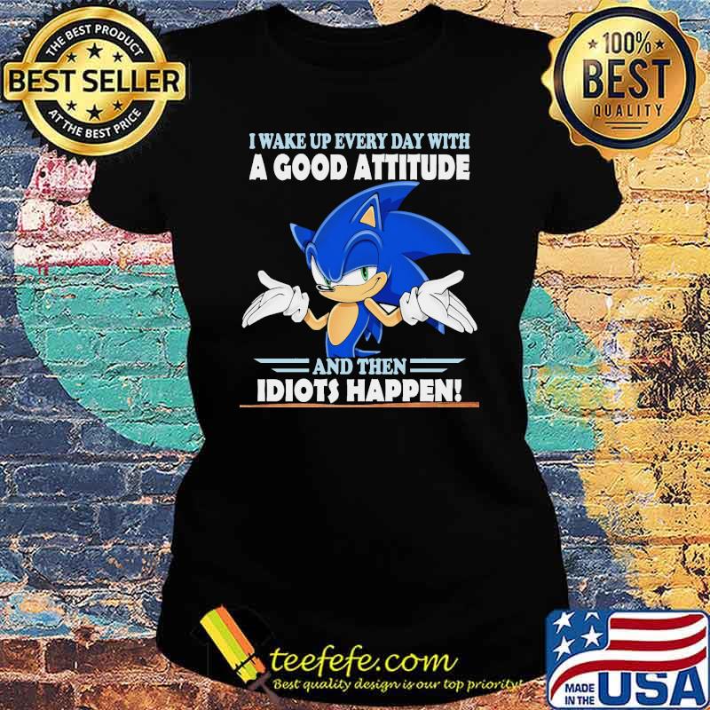 I Wake Up Every Day With A Good Attitude And Then Idiots Happen Shirt Ladies tee I Wake Up Every Day With A Good Attitude And Then Idiots Happen Shirt Ladies tee