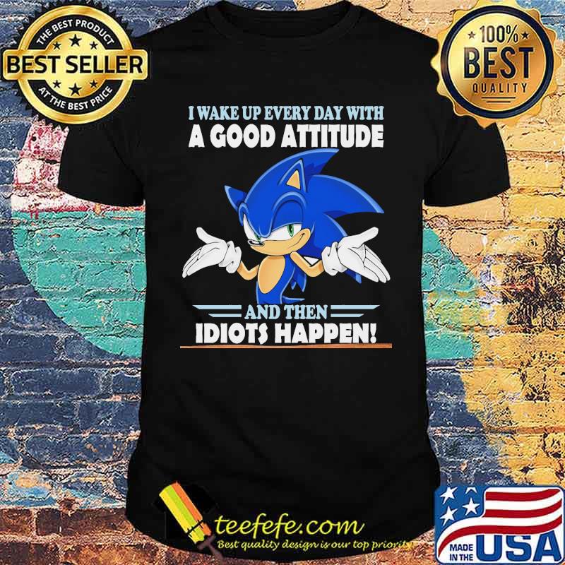 I Wake Up Every Day With A Good Attitude And Then Idiots Happen Shirt