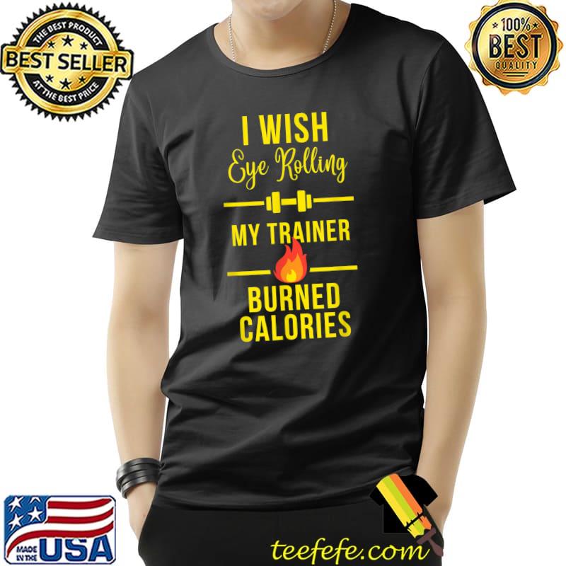I Wish Eye Rolling My Trainer Burned Calories Fire Gym T-Shirt