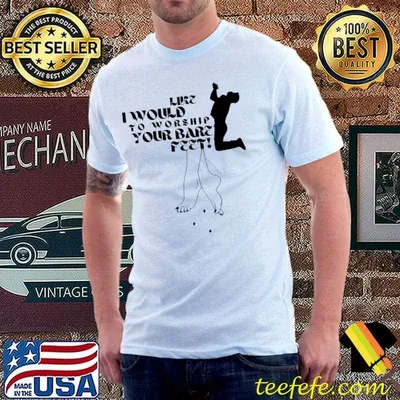 I would like to worship your bare feet man T-Shirt