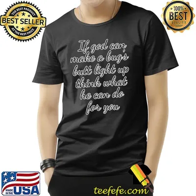 If God Can Make A Bug's Butt Light Up Think What He Can Do For You T-Shirt