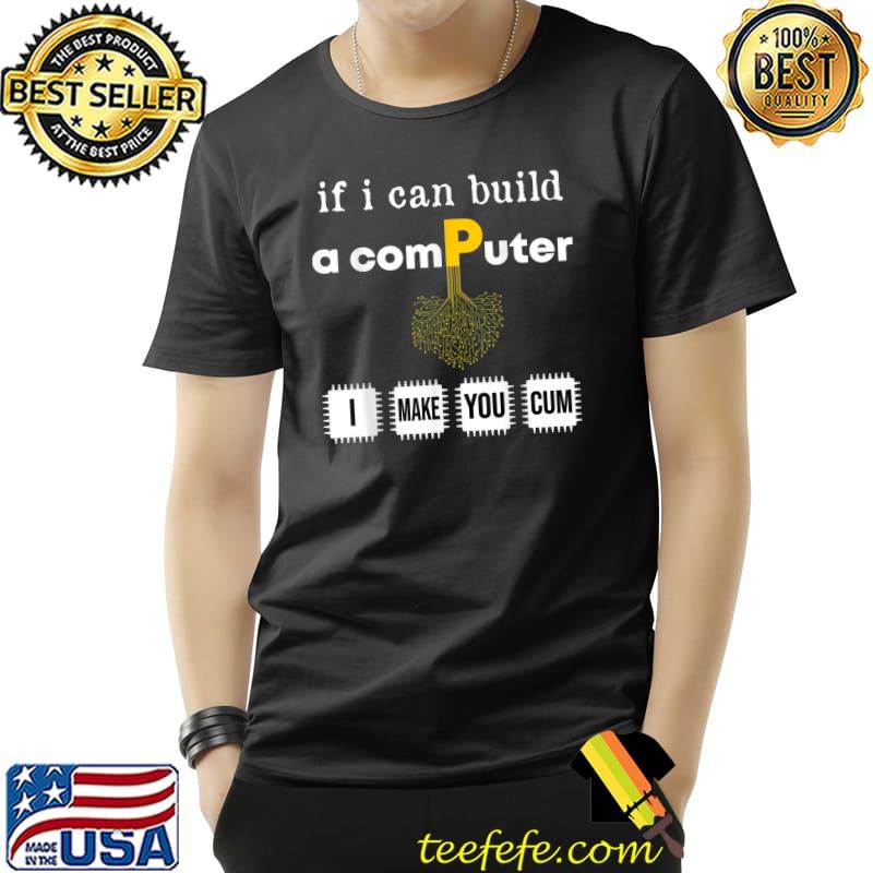 If i can build a computer I can make you cum programmer Idea T-Shirt