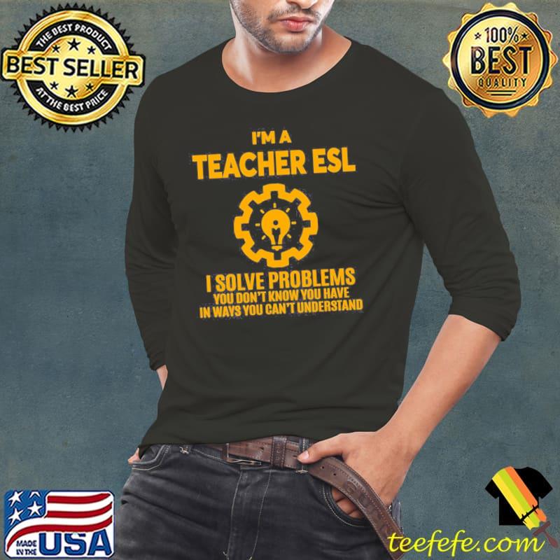 I'm a teacher esl I solve problems classic s Long Sleeve Tee I'm a teacher esl I solve problems classic s Long Sleeve Tee