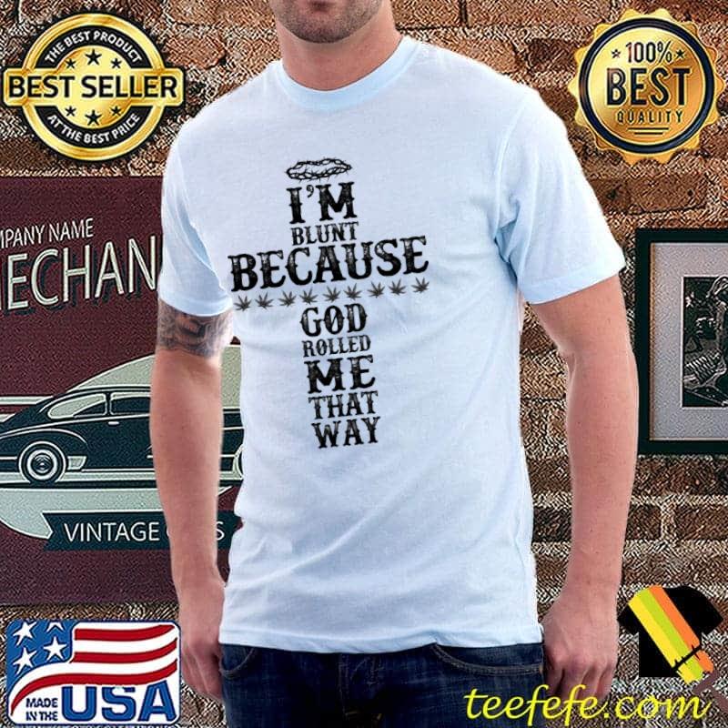 I'm Blunt Because God Rolled Me That Way Shirt